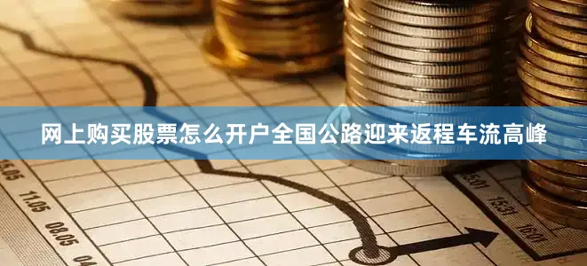 网上购买股票怎么开户全国公路迎来返程车流高峰