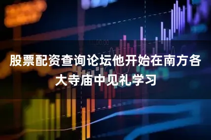 股票配资查询论坛他开始在南方各大寺庙中见礼学习