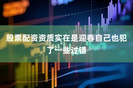 股票配资资质实在是迎春自己也犯了一些过错