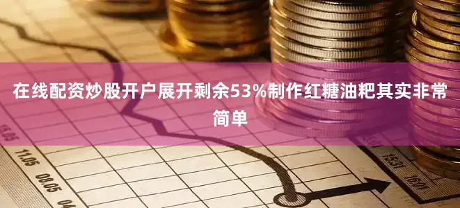 在线配资炒股开户展开剩余53%制作红糖油粑其实非常简单