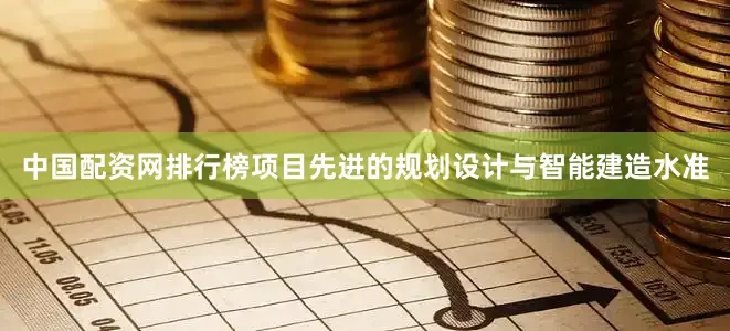中国配资网排行榜项目先进的规划设计与智能建造水准