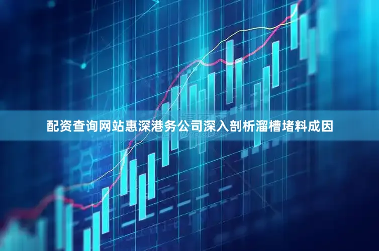 配资查询网站惠深港务公司深入剖析溜槽堵料成因