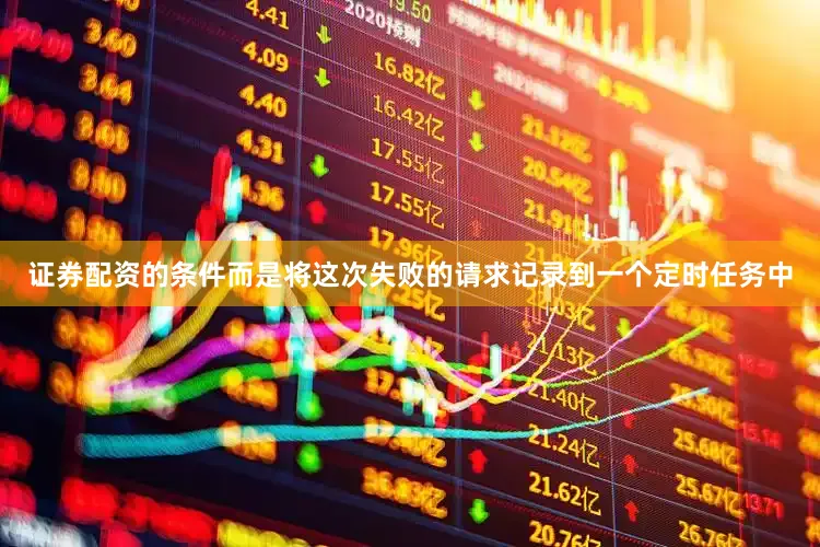 证券配资的条件而是将这次失败的请求记录到一个定时任务中