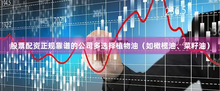 股票配资正规靠谱的公司多选择植物油（如橄榄油、菜籽油）