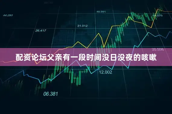 配资论坛父亲有一段时间没日没夜的咳嗽