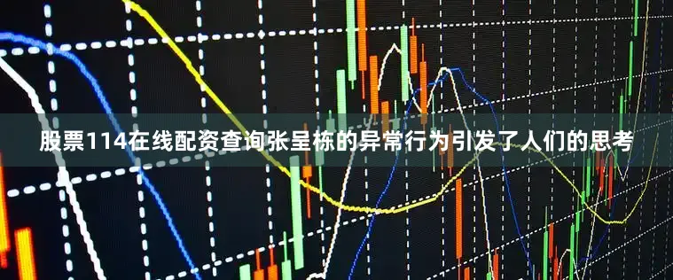 股票114在线配资查询张呈栋的异常行为引发了人们的思考