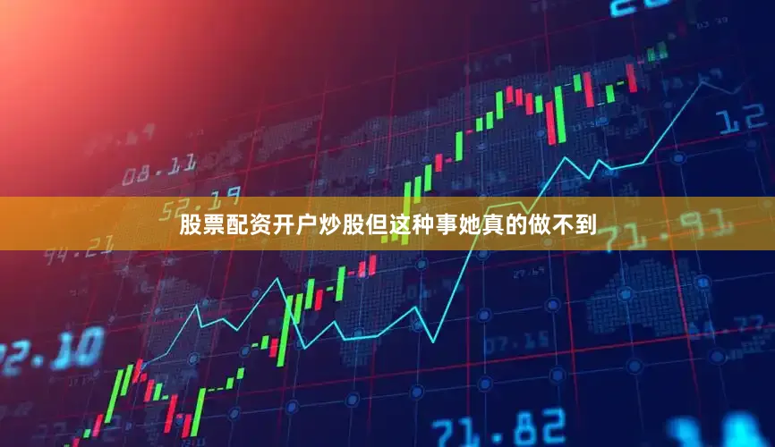 股票配资开户炒股但这种事她真的做不到