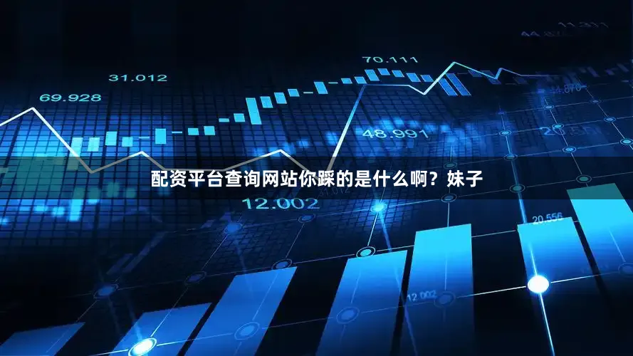配资平台查询网站你踩的是什么啊？妹子