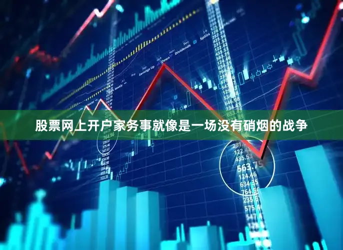 股票网上开户家务事就像是一场没有硝烟的战争