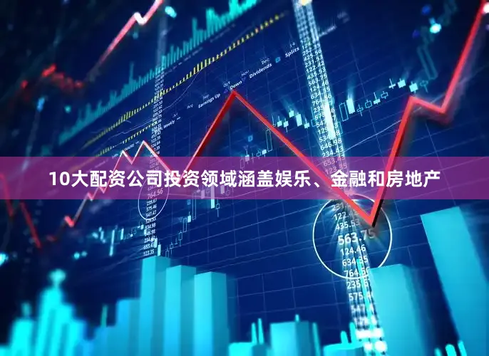 10大配资公司投资领域涵盖娱乐、金融和房地产