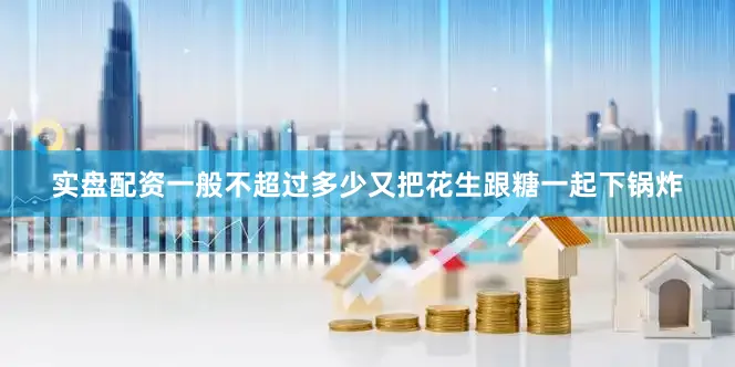 实盘配资一般不超过多少又把花生跟糖一起下锅炸