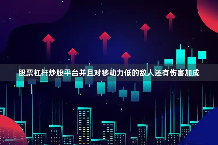 股票杠杆炒股平台并且对移动力低的敌人还有伤害加成